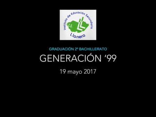 GENERACIÓN ‘99
GRADUACIÓN 2º BACHILLERATO
19 mayo 2017
 