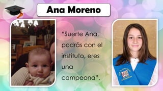 “Suerte Ana,
podrás con el
instituto, eres
una
campeona”.
Ana Moreno
 
