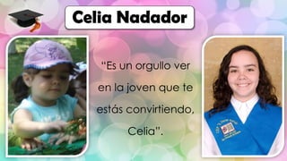 “Es un orgullo ver
en la joven que te
estás convirtiendo,
Celia”.
Celia Nadador
 