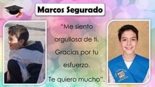 Marcos Segurado
“Me siento
orgullosa de ti.
Gracias por tu
esfuerzo.
Te quiero mucho”.
 