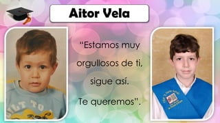 “Estamos muy
orgullosos de ti,
sigue así.
Te queremos”.
Aitor Vela
 