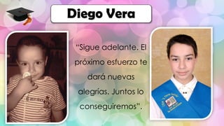 “Sigue adelante. El
próximo esfuerzo te
dará nuevas
alegrías. Juntos lo
conseguiremos”.
Diego Vera
 