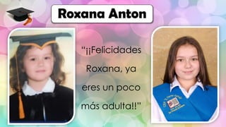 Roxana Anton
“¡¡Felicidades
Roxana, ya
eres un poco
más adulta!!”
 