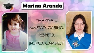 “MARINA…
AMISTAD, CARIÑO,
RESPETO.
¡NUNCA CAMBIES!”
Marina Aranda
 