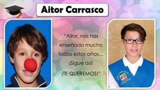 “Aitor, nos has
enseñado mucho
todos estos años…
¡Sigue así!
¡TE QUEREMOS!”
Aitor Carrasco
 