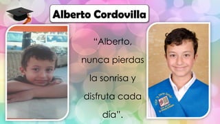 “Alberto,
nunca pierdas
la sonrisa y
disfruta cada
día”.
Alberto Cordovilla
 