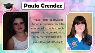 “Paula, todos los esfuerzos
tienen su recompensa. Esta
es una de las muchas que te
esperan a lo largo de la vida.
Estoy muy orgullosa de ti.
¡¡¡MUCHAS FELICIDADES!!!”
Paula Crendez
 