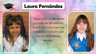 “Laura, muchas felicidades
por este día tan especial
para ti. Por todo lo que has
trabajado y lo mucho que
nos has demostrado.
Besazos”.
Laura Fernández
 