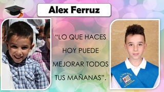 Alex Ferruz
“LO QUE HACES
HOY PUEDE
MEJORAR TODOS
TUS MAÑANAS”.
 