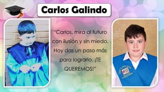 “Carlos, mira al futuro
con ilusión y sin miedo.
Hoy das un paso más
para lograrlo. ¡TE
QUEREMOS!”
Carlos Galindo
 