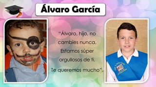 “Álvaro, hijo, no
cambies nunca.
Estamos súper
orgullosos de ti.
Te queremos mucho”.
Álvaro García
 