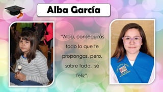 “Alba, conseguirás
todo lo que te
propongas, pero,
sobre todo, sé
feliz”.
Alba García
 