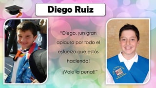 “Diego, ¡un gran
aplauso por todo el
esfuerzo que estás
haciendo!
¡¡Vale la pena!!”
Diego Ruiz
 