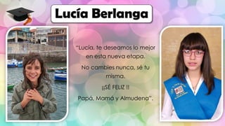 “Lucía, te deseamos lo mejor
en esta nueva etapa.
No cambies nunca, sé tu
misma.
¡¡SÉ FELIZ !!
Papá, Mamá y Almudena”.
Lucía Berlanga
 