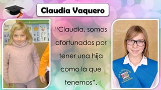 “Claudia, somos
afortunados por
tener una hija
como la que
tenemos”.
Claudia Vaquero
 
