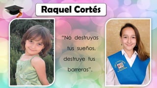 “No destruyas
tus sueños,
destruye tus
barreras”.
Raquel Cortés
 
