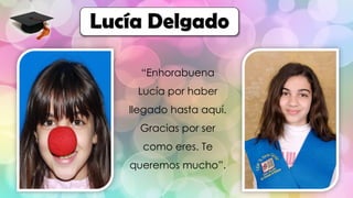 Lucía Delgado
“Enhorabuena
Lucía por haber
llegado hasta aquí.
Gracias por ser
como eres. Te
queremos mucho”.
 
