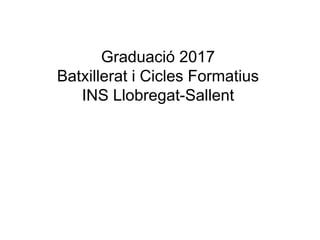 Graduació 2017
Batxillerat i Cicles Formatius
INS Llobregat-Sallent
 
