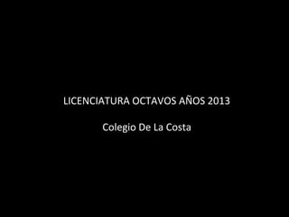 LICENCIATURA OCTAVOS AÑOS 2013
Colegio De La Costa

 