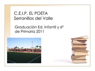 C.E.I.P. EL POETA Serranillos del Valle Graduación Ed. Infantil y 6º de Primaria 2011 