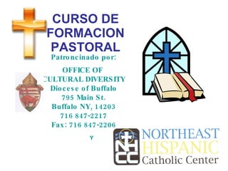 CURSO DE FORMACION PASTORAL Patroncinado por: OFFICE OF  CULTURAL DIVERSITY Diocese of Buffalo 795 Main St. Buffalo NY, 14203 716 847-2217 Fax: 716 847-2206   Y 