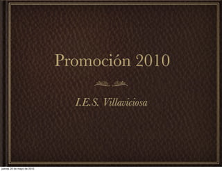 Promoción 2010

                              I.E.S. Villaviciosa




jueves 20 de mayo de 2010
 