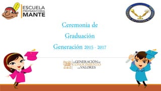 Ceremonia de
Graduación
Generación 2015 - 2017
 