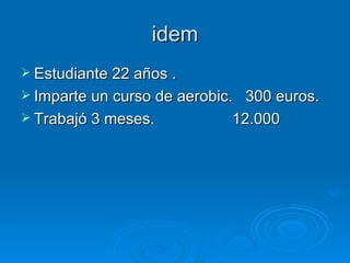 idem Estudiante 22 años . Imparte un curso de aerobic.  300 euros. Trabajó 3 meses.  12.000 