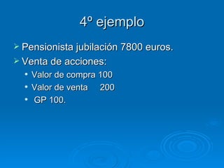 4º ejemplo Pensionista jubilación 7800 euros. Venta de acciones: Valor de compra 100 Valor de venta  200 GP 100. 