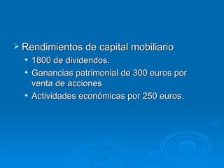 Rendimientos de capital mobiliario 1800 de dividendos. Ganancias patrimonial de 300 euros por venta de acciones  Actividades económicas por 250 euros. 