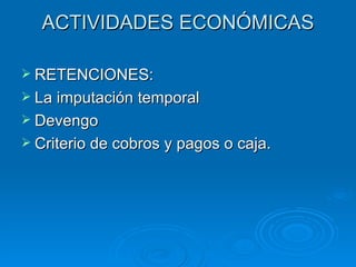 ACTIVIDADES ECONÓMICAS RETENCIONES: La imputación temporal Devengo Criterio de cobros y pagos o caja. 