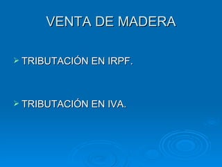 VENTA DE MADERA TRIBUTACIÓN EN IRPF. TRIBUTACIÓN EN IVA. 