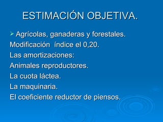 ESTIMACIÓN OBJETIVA.  Agrícolas, ganaderas y forestales. Modificación  índice el 0,20. Las amortizaciones: Animales reproductores. La cuota láctea. La maquinaria. El coeficiente reductor de piensos. 