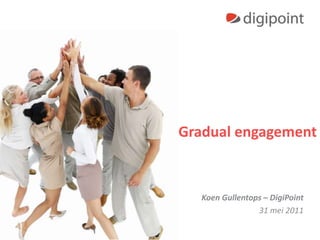 Gradual engagement Koen Gullentops – DigiPoint 31 mei 2011 