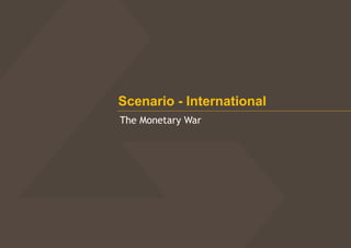 Scenario - International
The Monetary War
 