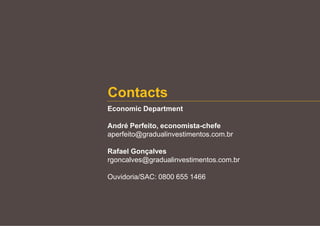 Contacts
Economic Department
André Perfeito, economista-chefe
aperfeito@gradualinvestimentos.com.br
Rafael Gonçalves
rgoncalves@gradualinvestimentos.com.br
Ouvidoria/SAC: 0800 655 1466
 