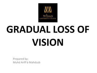 Prepared by:
Muhd Ariff b Mahdzub
GRADUAL LOSS OF
VISION
 