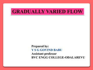 GRADUALLY VARIED FLOW
Prepared by:
Y S G GOVIND BABU
Assistant professor
BVC ENGG COLLEGE-ODALAREVU
 
