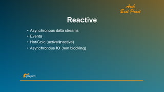Arch
Best Pract
• Asynchronous data streams
• Events
• Hot/Cold (active/Inactive)
• Asynchronous IO (non blocking)
Reactive
 