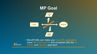 • MicroProfile can make your Java EE application
more MicroService-ish and compliant with the 12
Factor and reactive approach.
MP Goal
 