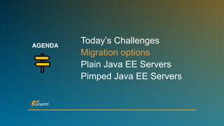 AGENDA
Today’s Challenges
Migration options
Plain Java EE Servers
Pimped Java EE Servers
 