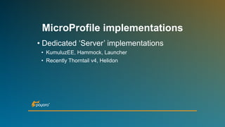 MicroProfile implementations
• Dedicated ‘Server’ implementations
• KumuluzEE, Hammock, Launcher
• Recently Thorntail v4, Helidon
 