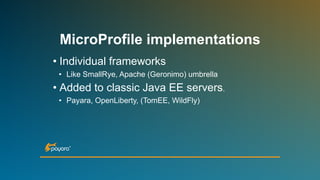 MicroProfile implementations
• Individual frameworks
• Like SmallRye, Apache (Geronimo) umbrella
• Added to classic Java EE servers.
• Payara, OpenLiberty, (TomEE, WildFly)
 