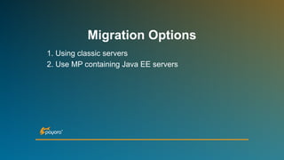 Migration Options
1. Using classic servers
2. Use MP containing Java EE servers
 