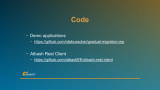 Code
• Demo applications
• https://github.com/rdebusscher/gradual-migration-mp
• Atbash Rest Client
• https://github.com/atbashEE/atbash-rest-client
 