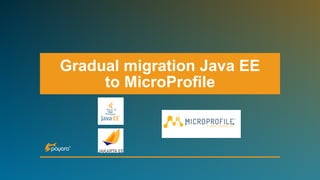Gradual migration Java EE
to MicroProfile
 