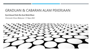 GRADUAN & CABARAN ALAM PEKERJAAN
Syed Ahmad Fathi Bin Syed Mohd Khair
Universiti Utara Malaysia / 17 Ogos 2021
 