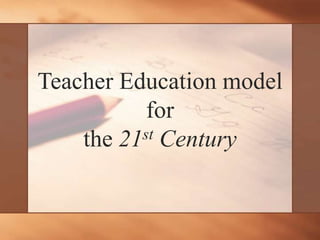 Teacher Education model
           for
    the 21st Century
 