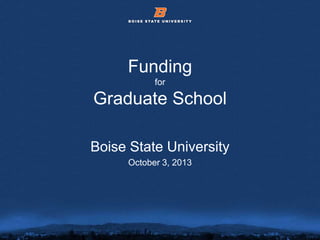 © 2012 Boise State University 1
Funding
for
Graduate School
Boise State University
October 3, 2013
 