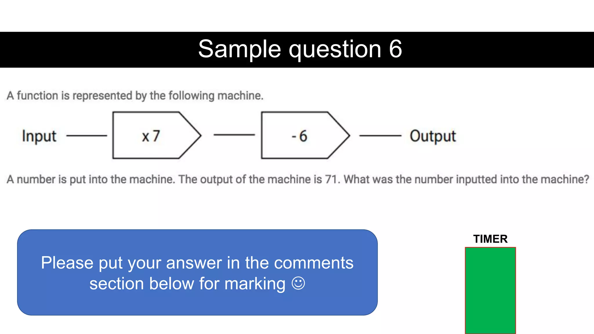 Sample question 6
Please put your answer in the comments
section below for marking 
TIMER
 